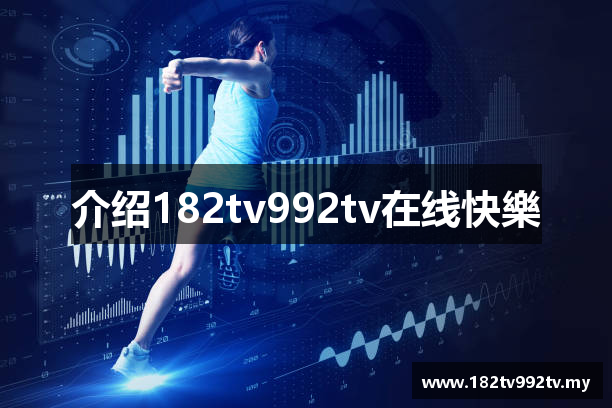 介绍182tv992tv在线快樂