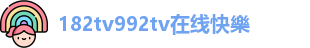 182tv992tv在线快樂